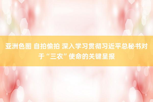 亚洲色图 自拍偷拍 深入学习贯彻习近平总秘书对于“三农”使命的关键呈报