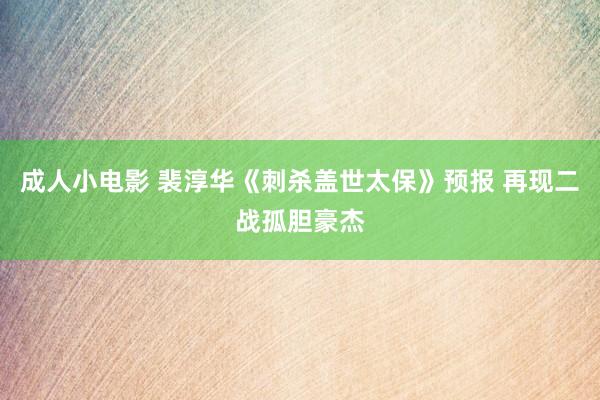 成人小电影 裴淳华《刺杀盖世太保》预报 再现二战孤胆豪杰