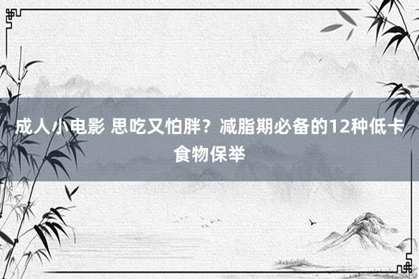 成人小电影 思吃又怕胖？减脂期必备的12种低卡食物保举