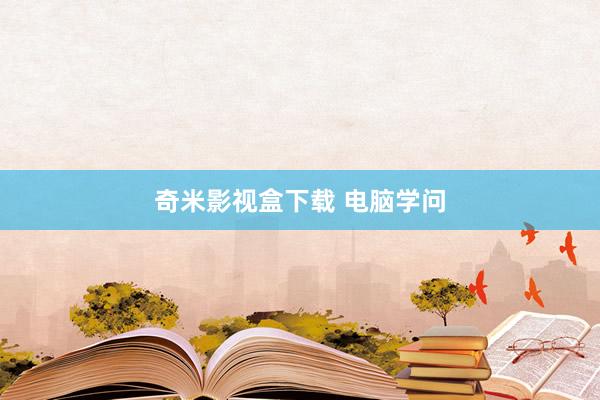 奇米影视盒下载 电脑学问