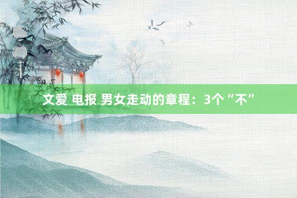 文爱 电报 男女走动的章程：3个“不”