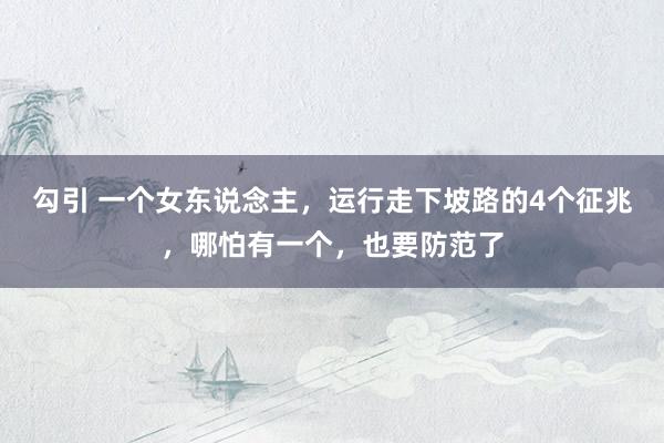 勾引 一个女东说念主，运行走下坡路的4个征兆，哪怕有一个，也要防范了