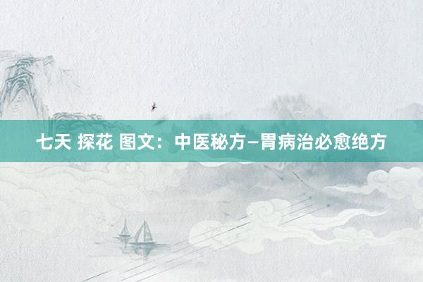 七天 探花 图文：中医秘方—胃病治必愈绝方