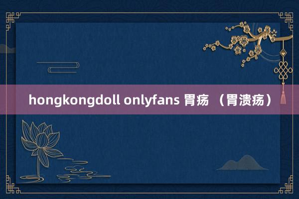 hongkongdoll onlyfans 胃疡 （胃溃疡）