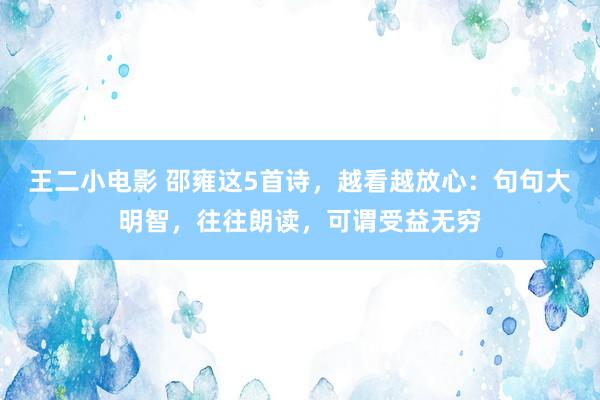 王二小电影 邵雍这5首诗，越看越放心：句句大明智，往往朗读，可谓受益无穷