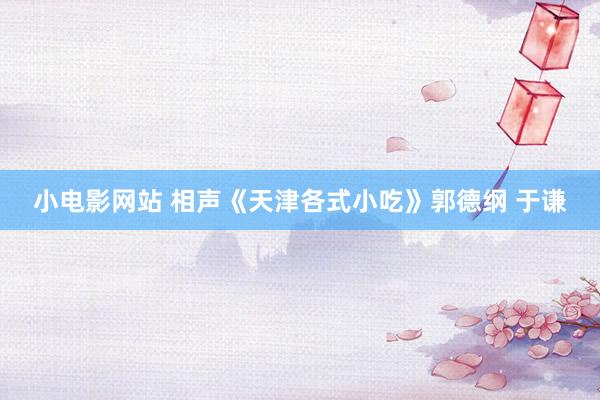 小电影网站 相声《天津各式小吃》郭德纲 于谦