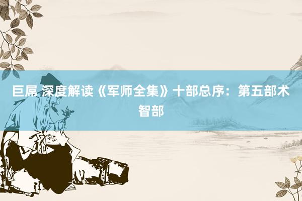 巨屌 深度解读《军师全集》十部总序：第五部术智部
