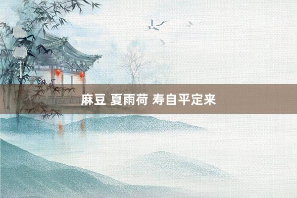 麻豆 夏雨荷 寿自平定来