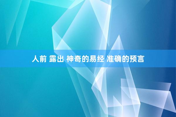 人前 露出 神奇的易经 准确的预言
