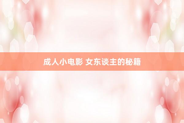 成人小电影 女东谈主的秘籍