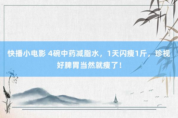 快播小电影 4碗中药减脂水，1天闪瘦1斤，珍视好脾胃当然就瘦了！