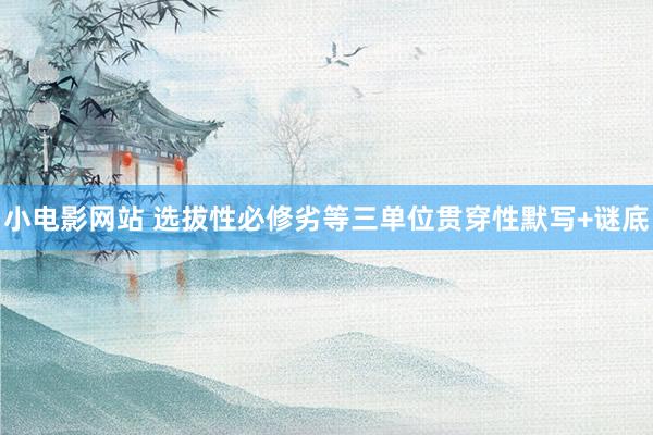 小电影网站 选拔性必修劣等三单位贯穿性默写+谜底