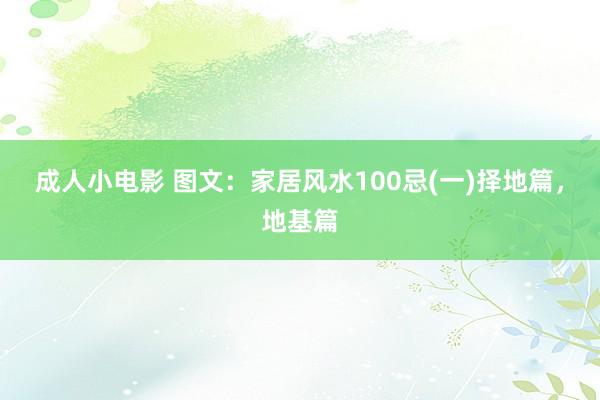 成人小电影 图文：家居风水100忌(一)择地篇，地基篇