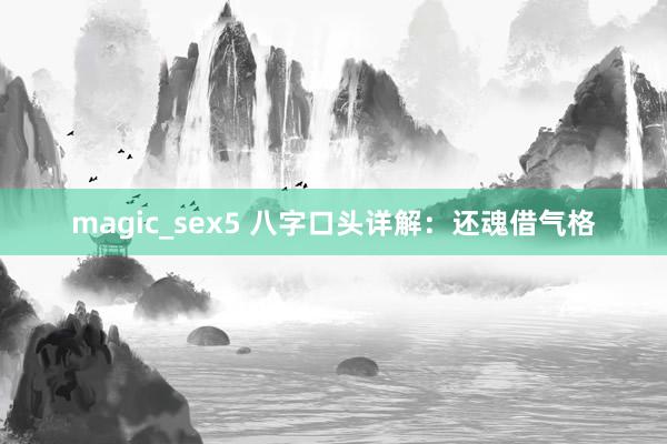 magic_sex5 八字口头详解：还魂借气格