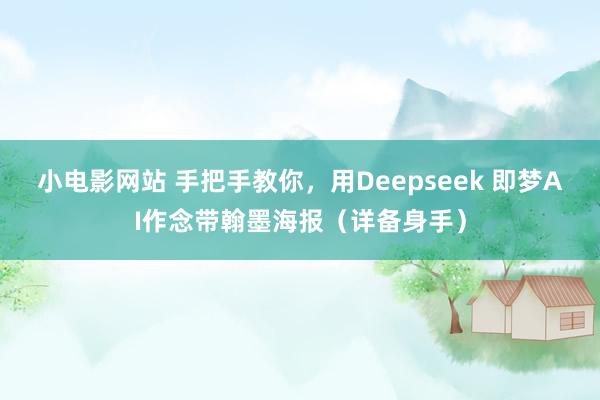 小电影网站 手把手教你，用Deepseek 即梦AI作念带翰墨海报（详备身手）