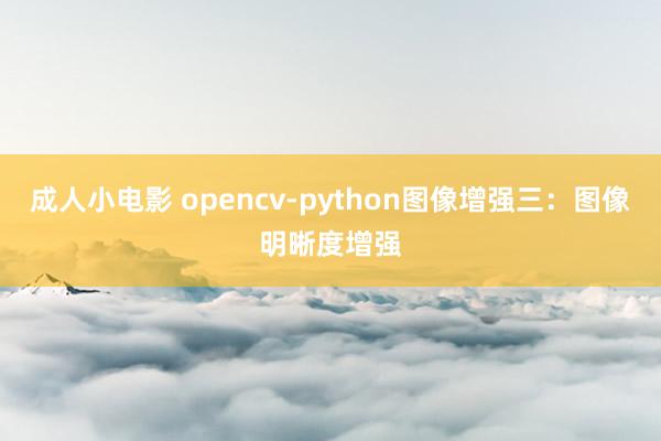 成人小电影 opencv-python图像增强三：图像明晰度增强